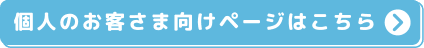 個人のお客さま向けページはこちら