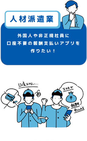 人材派遣業 外国人や非正規社員に口座不要の報酬支払アプリを作りたい!