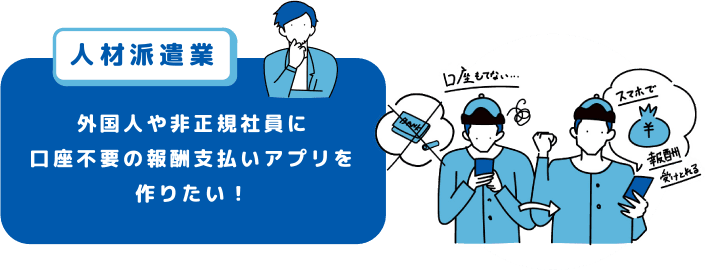 人材派遣業 外国人や非正規社員に口座不要の報酬支払アプリを作りたい!