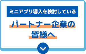 ミニアプリ導入を検討している パートナー企業の皆様へ