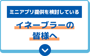 ミニアプリ提供を検討している イネーブラーの皆様へ