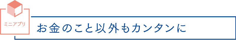 ミニアプリ お金のこと以外もカンタンに